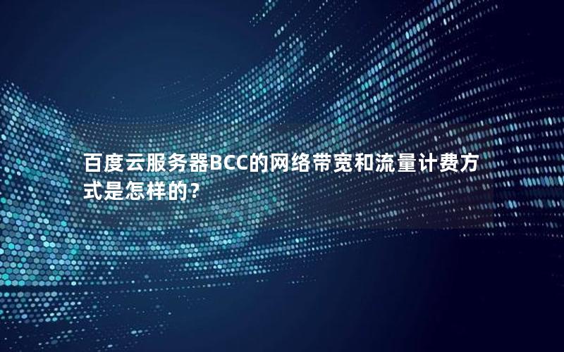 百度云服务器BCC的网络带宽和流量计费方式是怎样的？