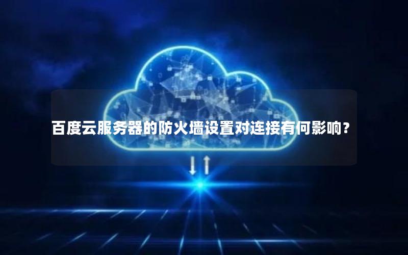 百度云服务器的防火墙设置对连接有何影响？