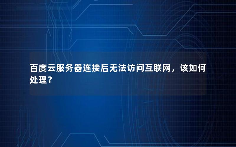 百度云服务器连接后无法访问互联网，该如何处理？