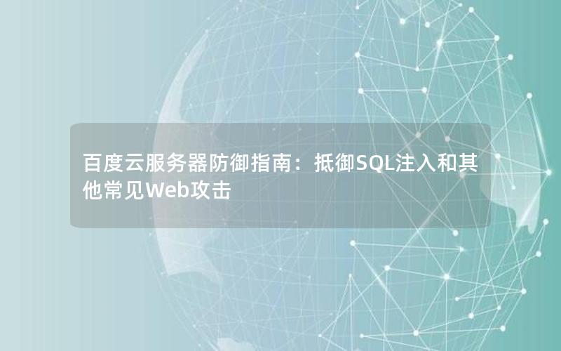 百度云服务器防御指南：抵御SQL注入和其他常见Web攻击
