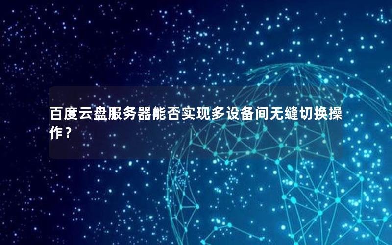 百度云盘服务器能否实现多设备间无缝切换操作？