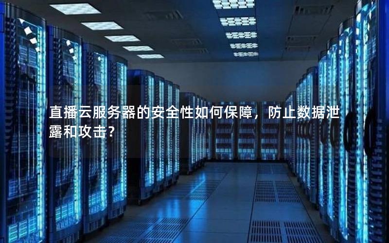 直播云服务器的安全性如何保障，防止数据泄露和攻击？