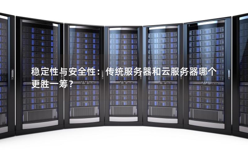 稳定性与安全性：传统服务器和云服务器哪个更胜一筹？