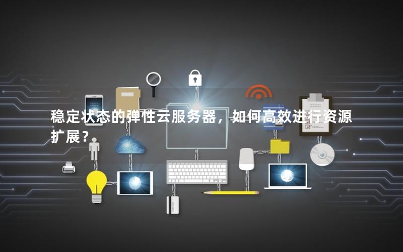 稳定状态的弹性云服务器，如何高效进行资源扩展？