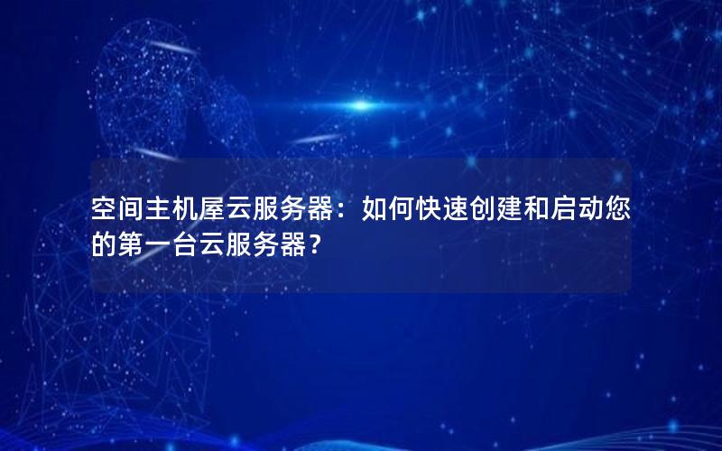 空间主机屋云服务器：如何快速创建和启动您的第一台云服务器？