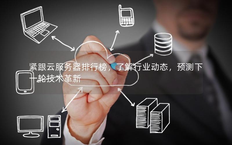 紧跟云服务器排行榜，了解行业动态，预测下一轮技术革新