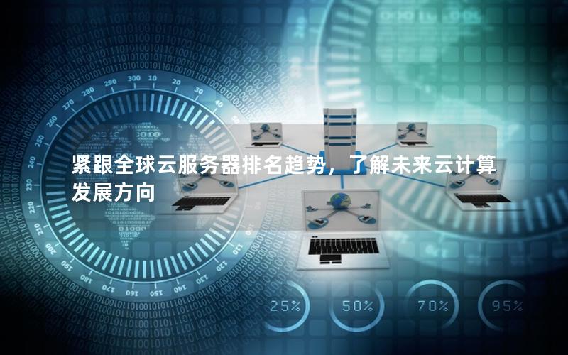 紧跟全球云服务器排名趋势，了解未来云计算发展方向