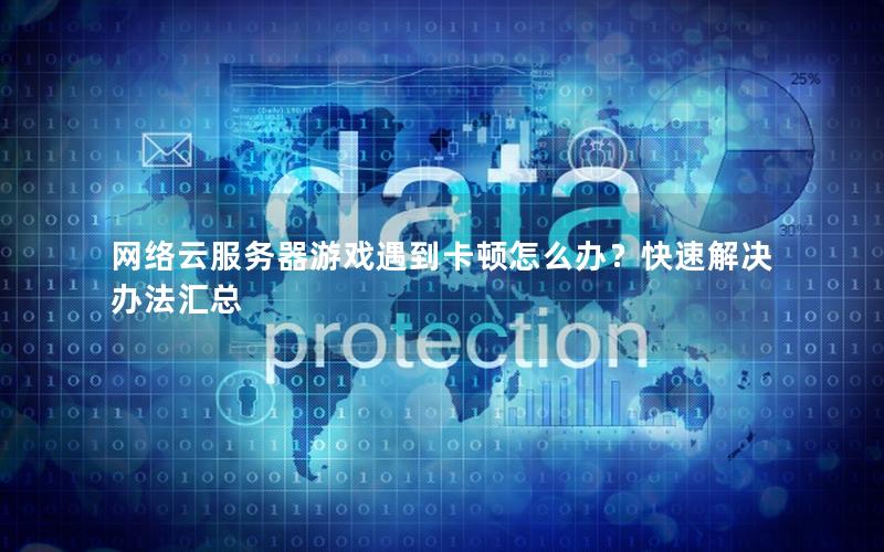 网络云服务器游戏遇到卡顿怎么办？快速解决办法汇总