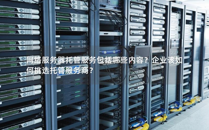 网络服务器托管服务包括哪些内容？企业该如何挑选托管服务商？
