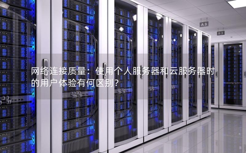 网络连接质量：使用个人服务器和云服务器时的用户体验有何区别？