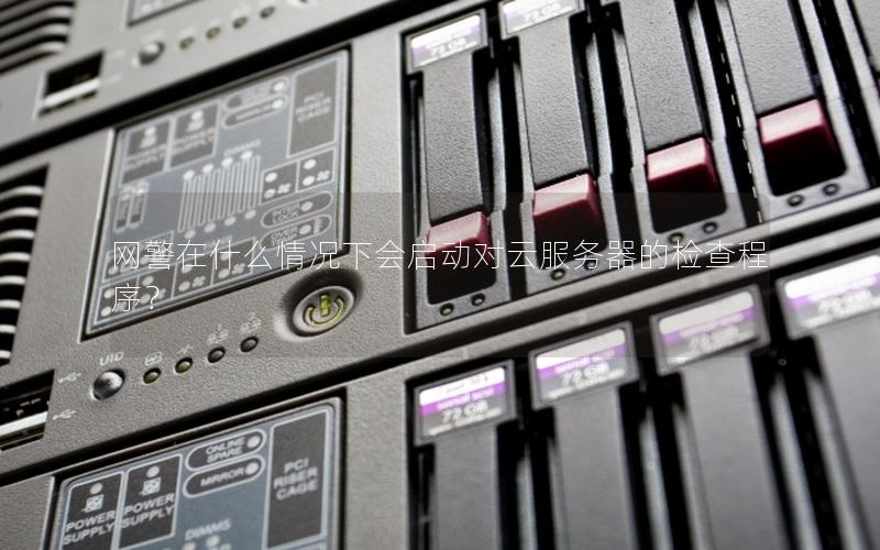 网警在什么情况下会启动对云服务器的检查程序？