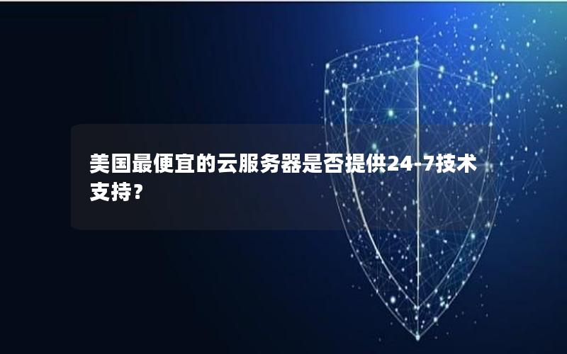 美国最便宜的云服务器是否提供24-7技术支持？