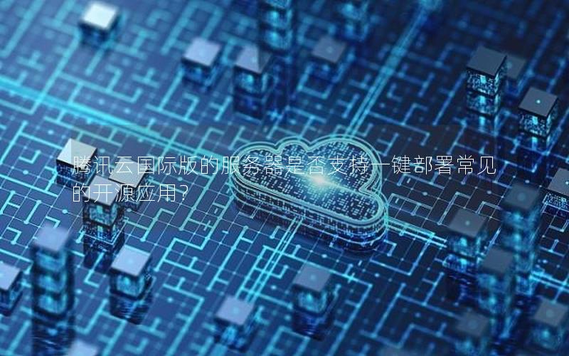 腾讯云国际版的服务器是否支持一键部署常见的开源应用？