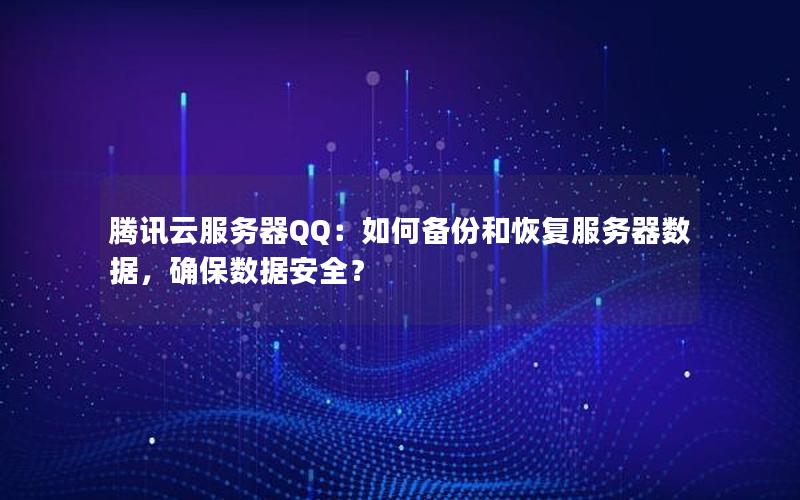 腾讯云服务器QQ：如何备份和恢复服务器数据，确保数据安全？