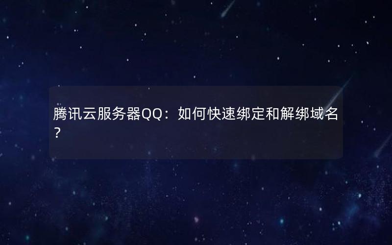 腾讯云服务器QQ：如何快速绑定和解绑域名？