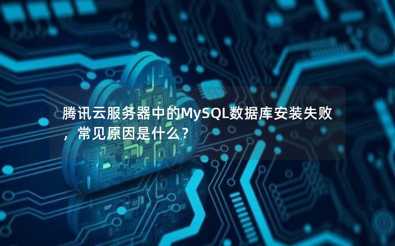 腾讯云服务器中的MySQL数据库安装失败，常见原因是什么？