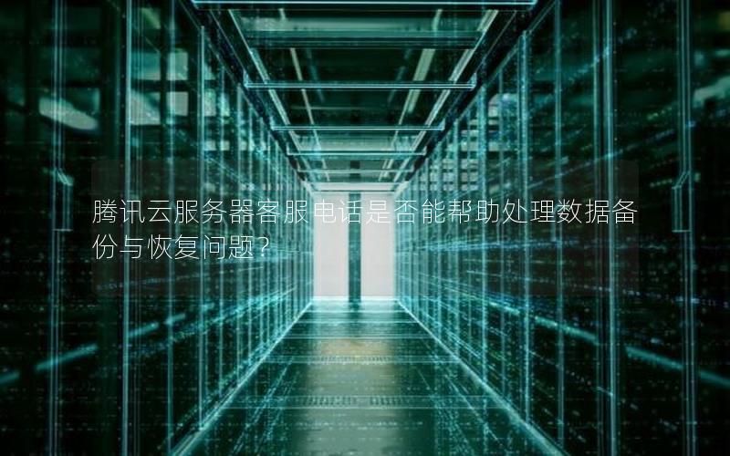 腾讯云服务器客服电话是否能帮助处理数据备份与恢复问题？