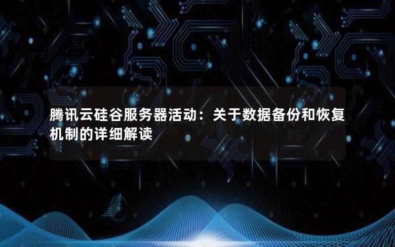腾讯云硅谷服务器活动：关于数据备份和恢复机制的详细解读
