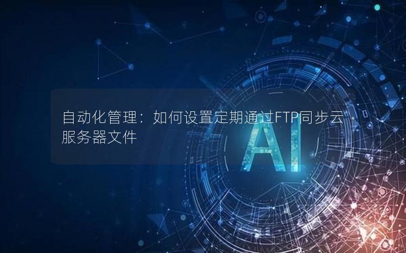 自动化管理：如何设置定期通过FTP同步云服务器文件