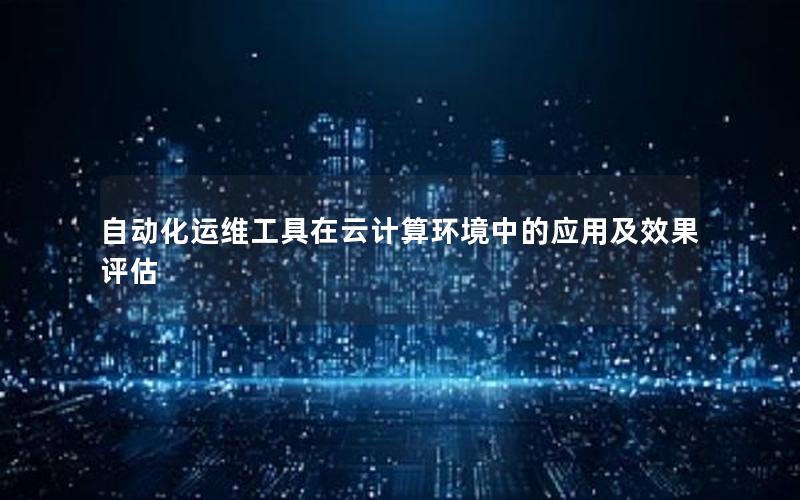 自动化运维工具在云计算环境中的应用及效果评估