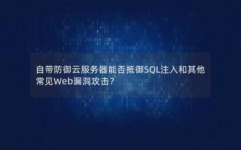 自带防御云服务器能否抵御SQL注入和其他常见Web漏洞攻击？