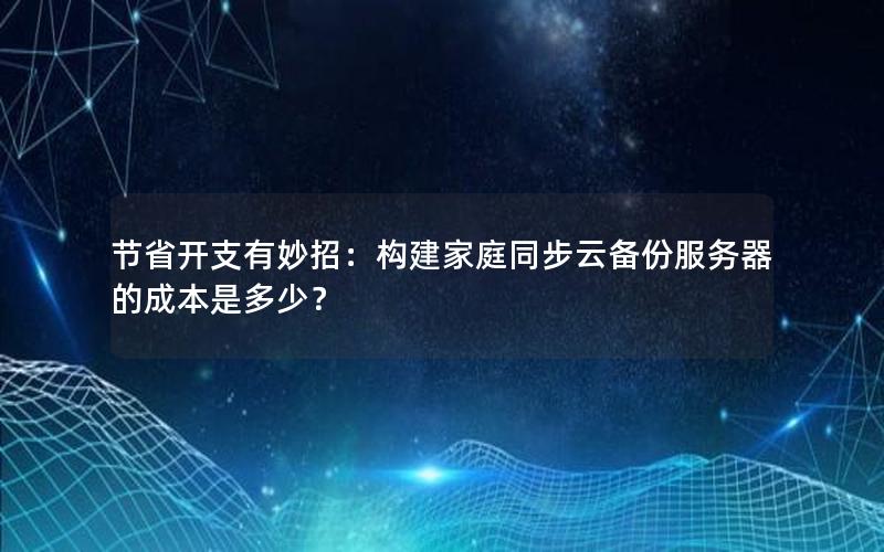 节省开支有妙招：构建家庭同步云备份服务器的成本是多少？