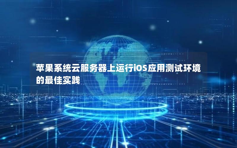 苹果系统云服务器上运行iOS应用测试环境的最佳实践