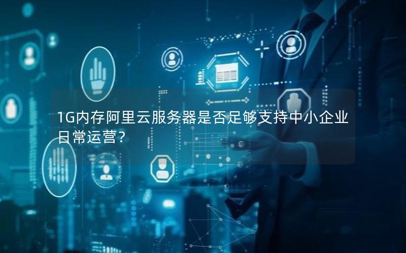 1G内存阿里云服务器是否足够支持中小企业日常运营？