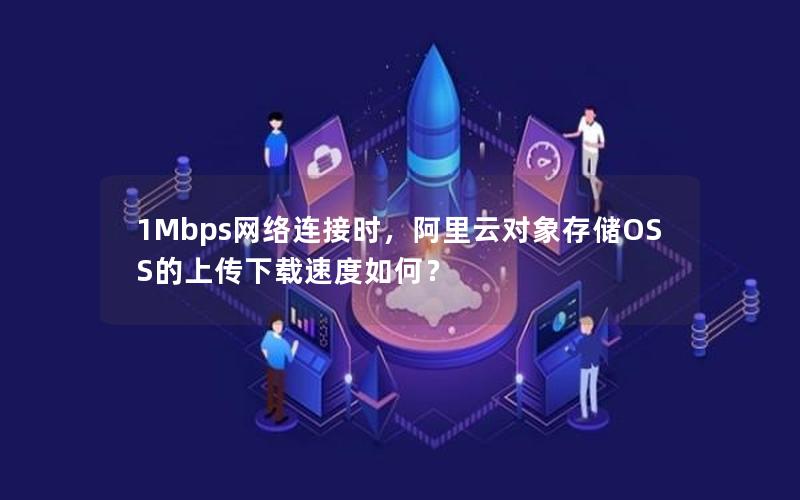 1Mbps网络连接时，阿里云对象存储OSS的上传下载速度如何？