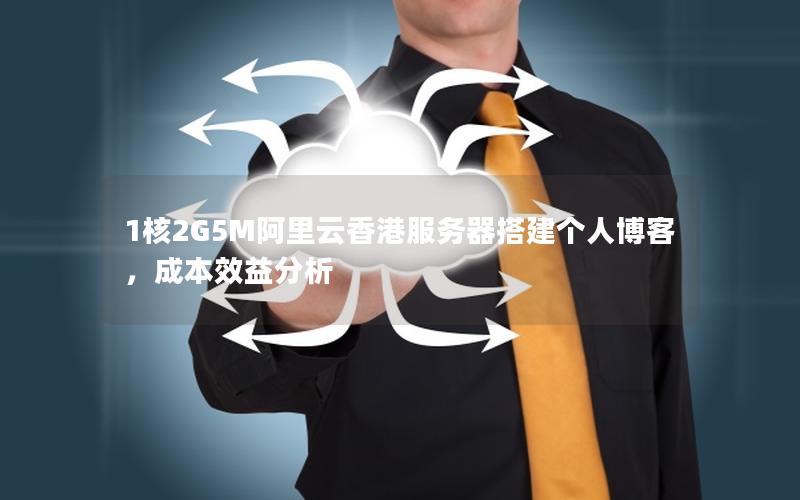 1核2G5M阿里云香港服务器搭建个人博客，成本效益分析