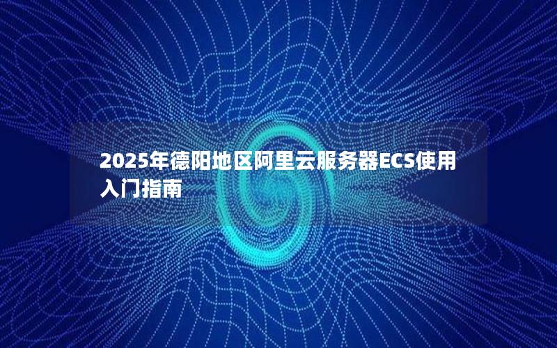 2025年德阳地区阿里云服务器ECS使用入门指南