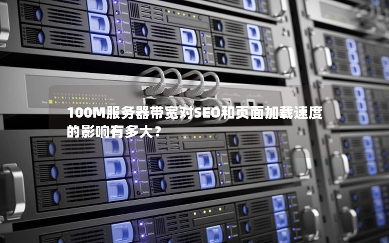 100M服务器带宽对SEO和页面加载速度的影响有多大？