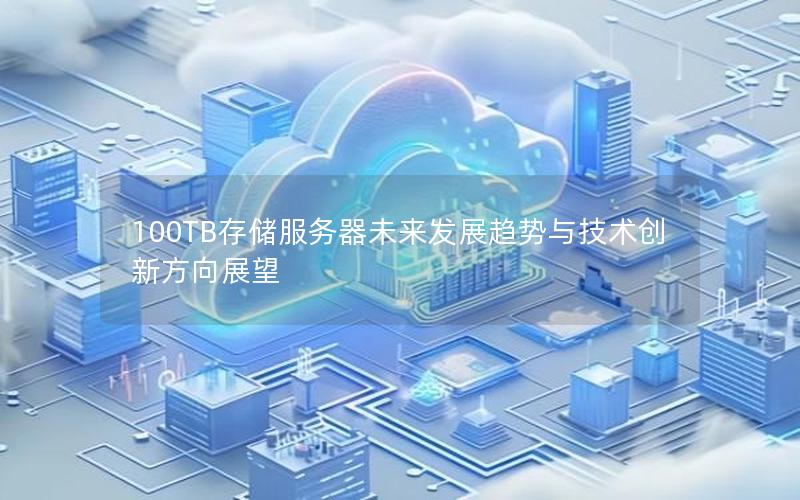 100TB存储服务器未来发展趋势与技术创新方向展望