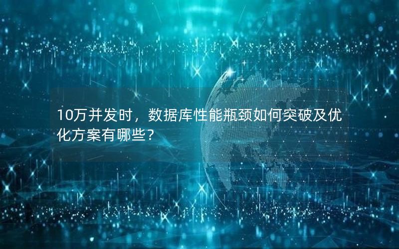 10万并发时，数据库性能瓶颈如何突破及优化方案有哪些？