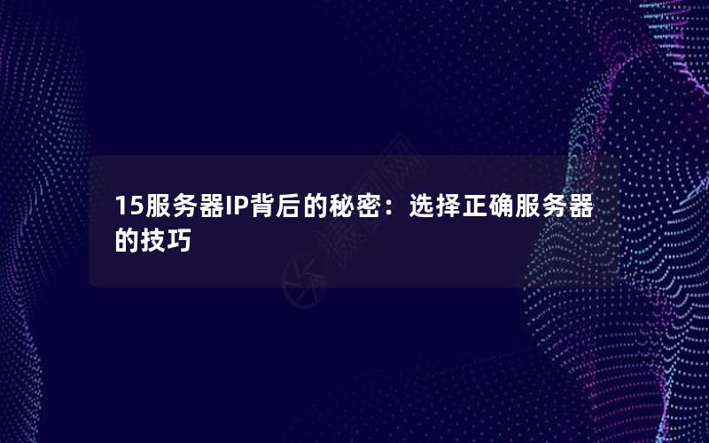 15服务器IP背后的秘密：选择正确服务器的技巧