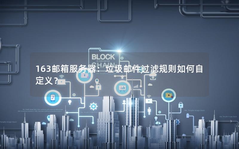 163邮箱服务器：垃圾邮件过滤规则如何自定义？