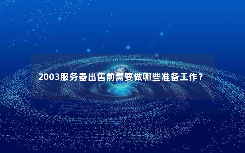 2003服务器出售前需要做哪些准备工作？