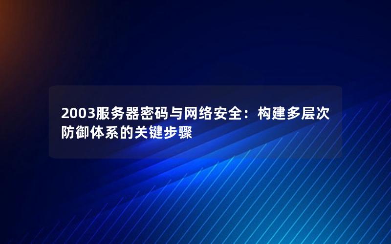 2003服务器密码与网络安全：构建多层次防御体系的关键步骤