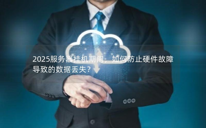 2025服务器挂机期间，如何防止硬件故障导致的数据丢失？