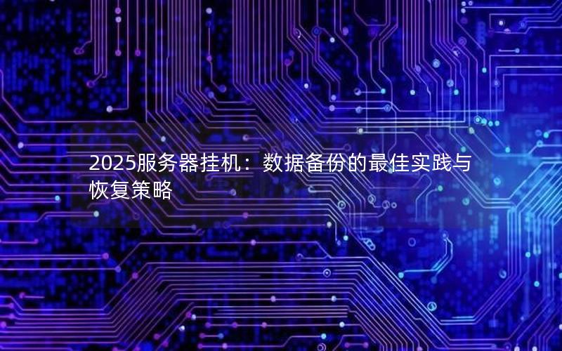 2025服务器挂机：数据备份的最佳实践与恢复策略