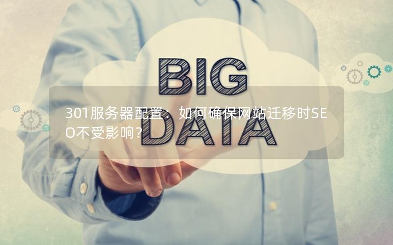 301服务器配置：如何确保网站迁移时SEO不受影响？