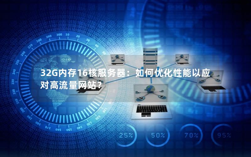 32G内存16核服务器：如何优化性能以应对高流量网站？