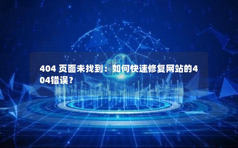 404 页面未找到：如何快速修复网站的404错误？