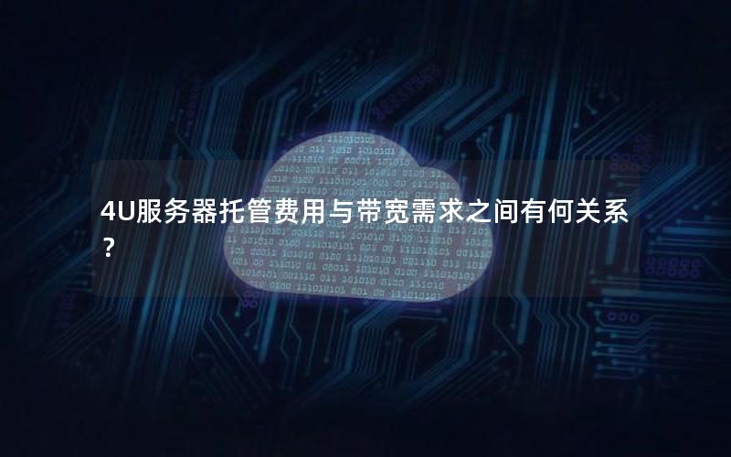 4U服务器托管费用与带宽需求之间有何关系？
