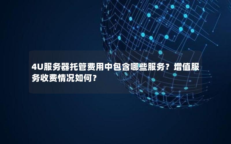 4U服务器托管费用中包含哪些服务？增值服务收费情况如何？