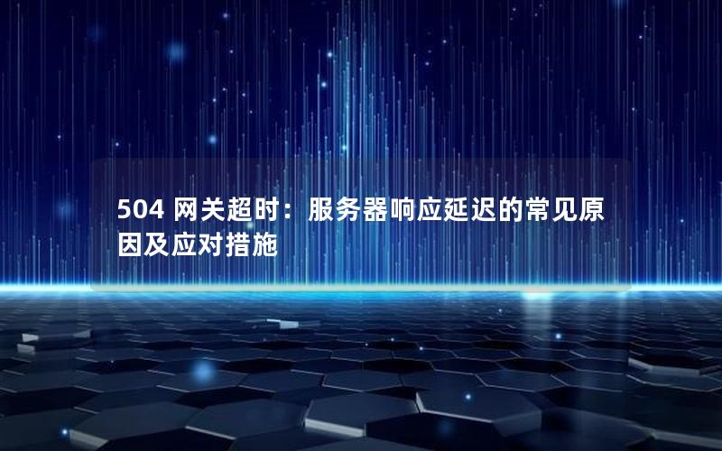 504 网关超时：服务器响应延迟的常见原因及应对措施