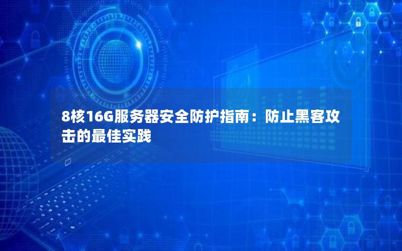 8核16G服务器安全防护指南：防止黑客攻击的最佳实践