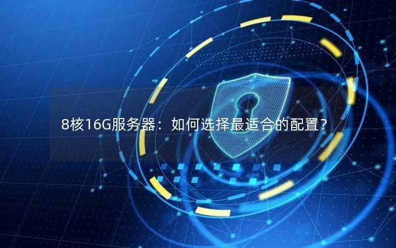 8核16G服务器：如何选择最适合的配置？