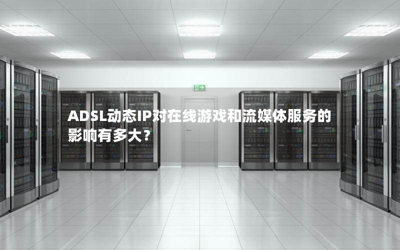 ADSL动态IP对在线游戏和流媒体服务的影响有多大？