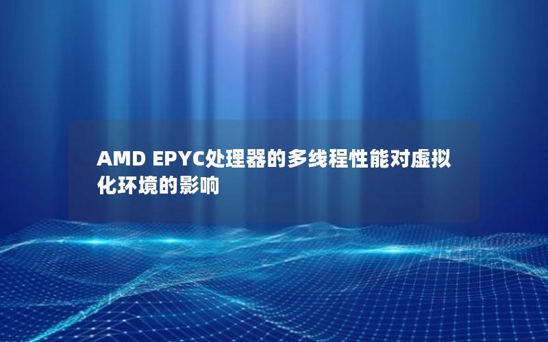 AMD EPYC处理器的多线程性能对虚拟化环境的影响